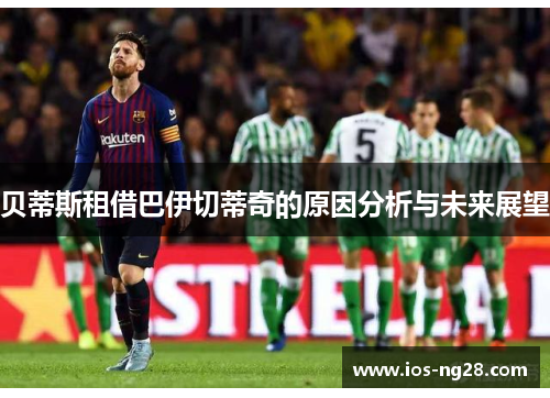 贝蒂斯租借巴伊切蒂奇的原因分析与未来展望