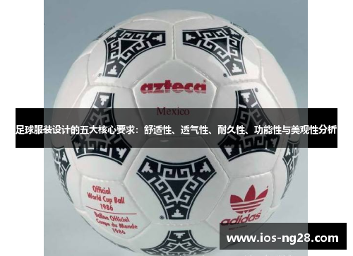 足球服装设计的五大核心要求:舒适性、透气性、耐久性、功能性与美观性分析 足球服装设计的五大核心要求:舒适性、透气性、耐久性、功能性与美观性分析
