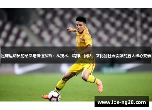 足球运动员的意义与价值探析:从技术、精神、团队、文化到社会贡献的五大核心要素 足球运动员的意义与价值探析:从技术、精神、团队、文化到社会贡献的五大核心要素