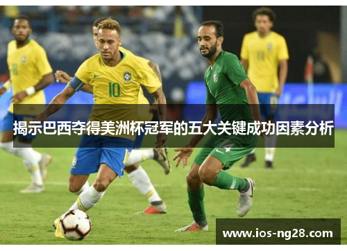揭示巴西夺得美洲杯冠军的五大关键成功因素分析 揭示巴西夺得美洲杯冠军的五大关键成功因素分析