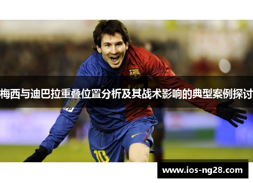 梅西与迪巴拉重叠位置分析及其战术影响的典型案例探讨