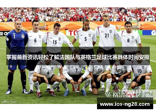 掌握最新资讯轻松了解法国队与英格兰足球比赛具体时间安排