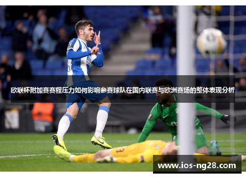 欧联杯附加赛赛程压力如何影响参赛球队在国内联赛与欧洲赛场的整体表现分析