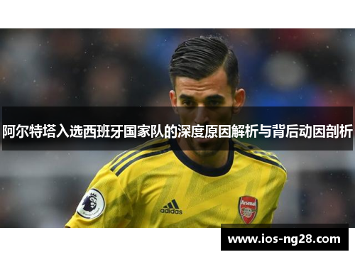 阿尔特塔入选西班牙国家队的深度原因解析与背后动因剖析 阿尔特塔入选西班牙国家队的深度原因解析与背后动因剖析