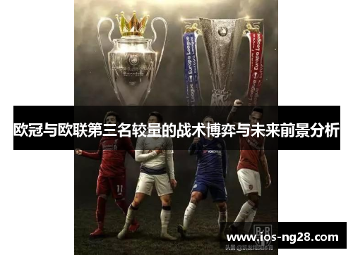 欧冠与欧联第三名较量的战术博弈与未来前景分析 欧冠与欧联第三名较量的战术博弈与未来前景分析
