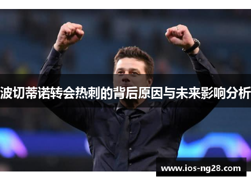 波切蒂诺转会热刺的背后原因与未来影响分析 波切蒂诺转会热刺的背后原因与未来影响分析