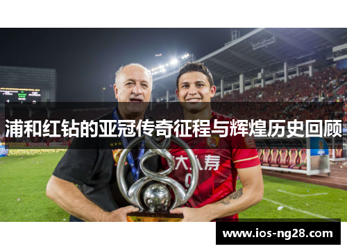 浦和红钻的亚冠传奇征程与辉煌历史回顾 浦和红钻的亚冠传奇征程与辉煌历史回顾