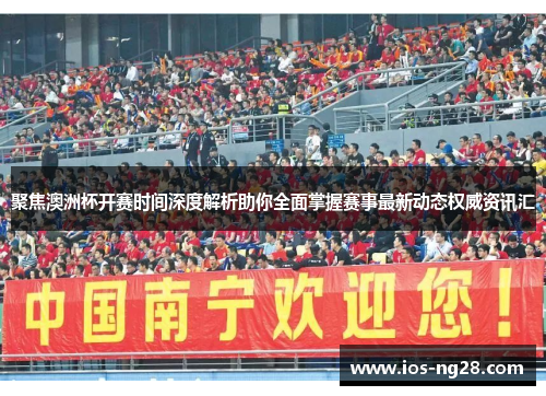 聚焦澳洲杯开赛时间深度解析助你全面掌握赛事最新动态权威资讯汇 聚焦澳洲杯开赛时间深度解析助你全面掌握赛事最新动态权威资讯汇