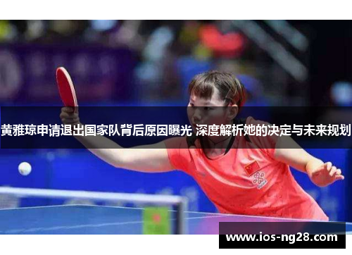 黄雅琼申请退出国家队背后原因曝光 深度解析她的决定与未来规划 黄雅琼申请退出国家队背后原因曝光 深度解析她的决定与未来规划