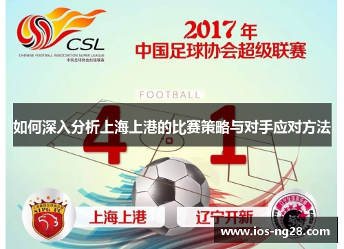 如何深入分析上海上港的比赛策略与对手应对方法 如何深入分析上海上港的比赛策略与对手应对方法