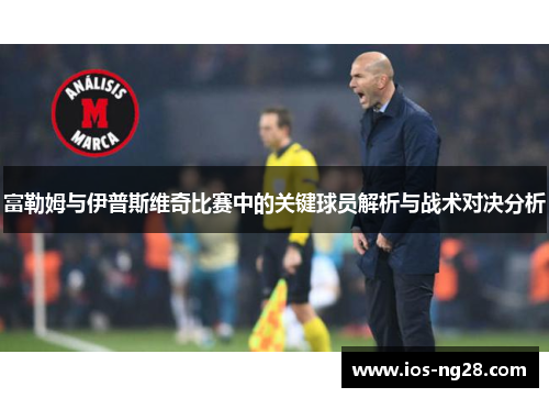 富勒姆与伊普斯维奇比赛中的关键球员解析与战术对决分析