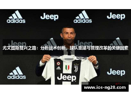 尤文图斯复兴之路：分析战术创新、球队重建与管理改革的关键因素
