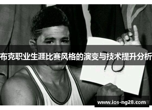 布克职业生涯比赛风格的演变与技术提升分析 布克职业生涯比赛风格的演变与技术提升分析