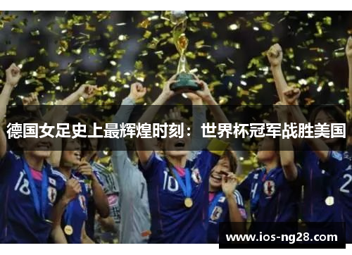 德国女足史上最辉煌时刻：世界杯冠军战胜美国